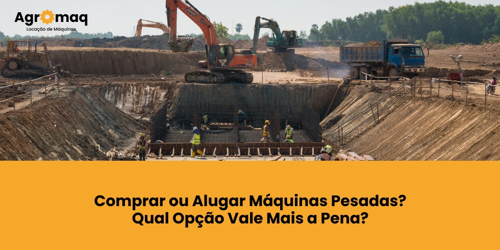 Comprar ou Alugar Máquinas Pesadas? Qual Opção Vale Mais a Pena?