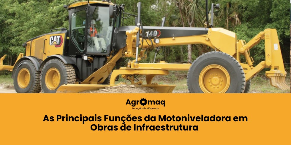 As Principais Funções da Motoniveladora em Obras de Infraestrutura