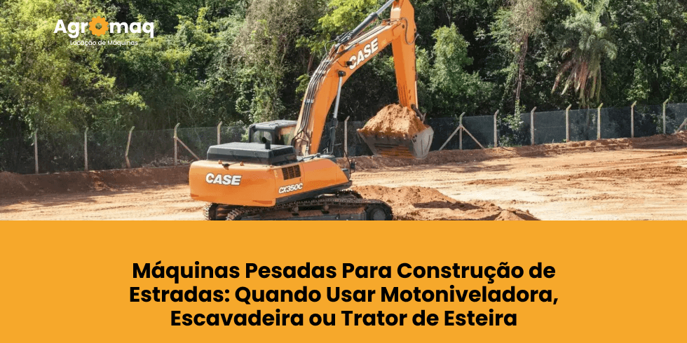 Máquinas Pesadas Para Construção de Estradas: Quando Usar Motoniveladora, Escavadeira ou Trator de Esteira