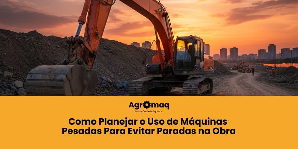 Como Planejar o Uso de Máquinas Pesadas Para Evitar Paradas na Obra