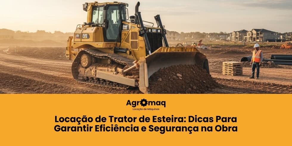 Locação de Trator de Esteira: Dicas Para Garantir Eficiência e Segurança na Obra