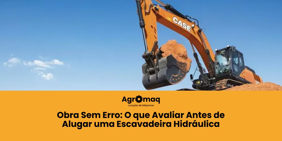 Obra sem erro: O que Avaliar Antes de Alugar uma Escavadeira Hidráulica