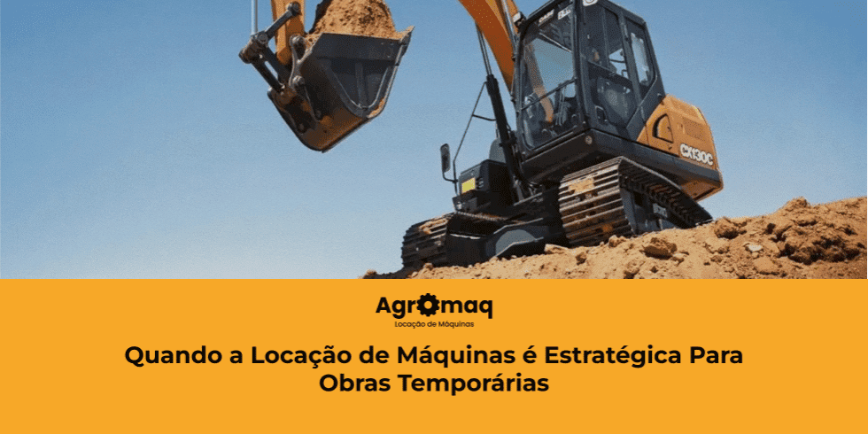 Quando a Locação de Máquinas é Estratégica Para Obras Temporárias